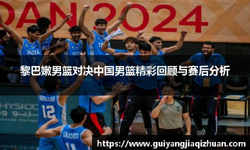 黎巴嫩男篮对决中国男篮精彩回顾与赛后分析
