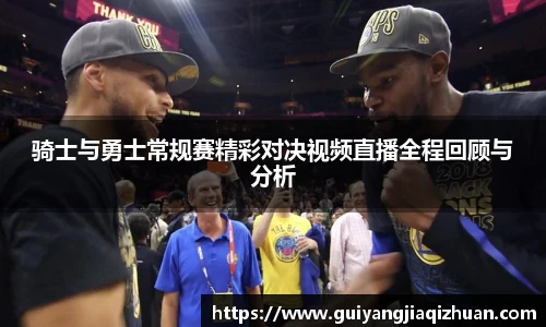 骑士与勇士常规赛精彩对决视频直播全程回顾与分析